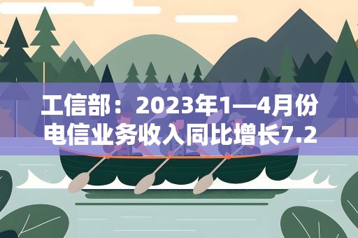 工信部：2023年1—4月份电信业务收入同比增长7.2%