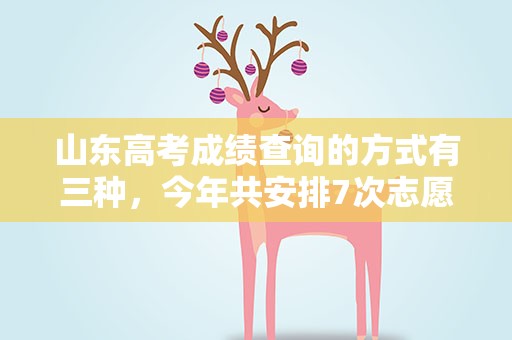 山东高考成绩查询的方式有三种，今年共安排7次志愿填报