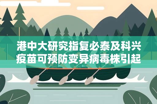 港中大研究指复必泰及科兴疫苗可预防变异病毒株引起的严重疾病