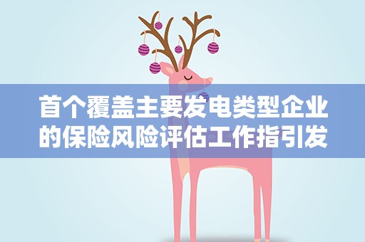 首个覆盖主要发电类型企业的保险风险评估工作指引发布