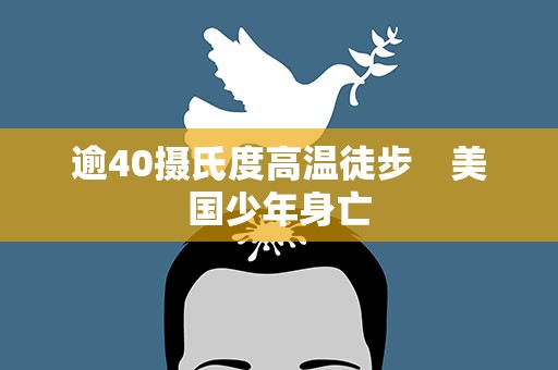 逾40摄氏度高温徒步　美国少年身亡
