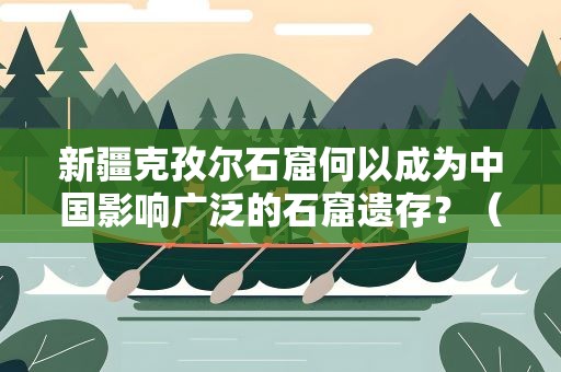 新疆克孜尔石窟何以成为中国影响广泛的石窟遗存？（图）
