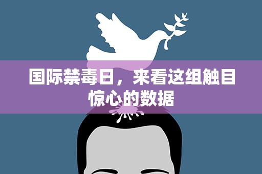 国际禁毒日，来看这组触目惊心的数据