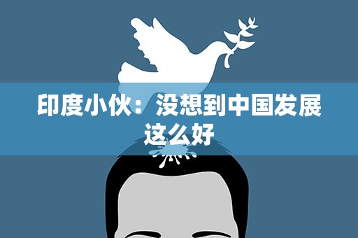 印度小伙：没想到中国发展这么好
