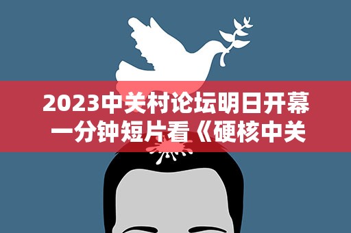 2023中关村论坛明日开幕 一分钟短片看《硬核中关村》