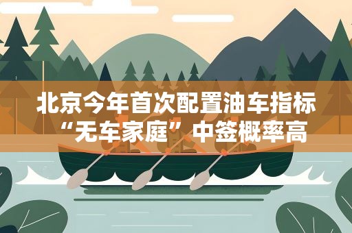 北京今年首次配置油车指标 “无车家庭”中签概率高