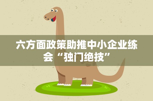 六方面政策助推中小企业练会“独门绝技”
