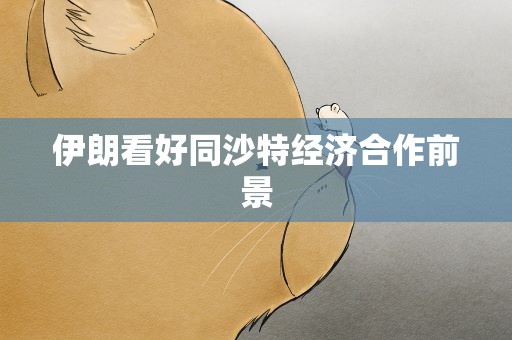 伊朗看好同沙特经济合作前景