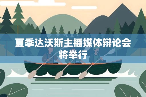 夏季达沃斯主播媒体辩论会将举行