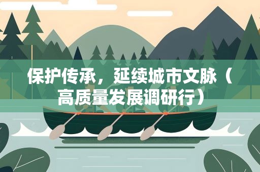 保护传承，延续城市文脉（高质量发展调研行）