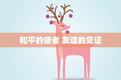 和平的使者 友谊的见证