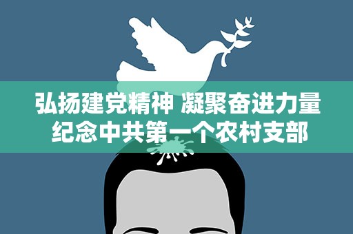 弘扬建党精神 凝聚奋进力量 纪念中共第一个农村支部成立百年座谈会 在河北安平举办