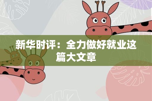 新华时评：全力做好就业这篇大文章