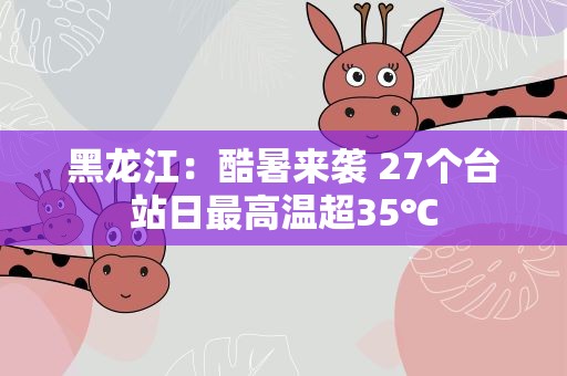 黑龙江：酷暑来袭 27个台站日最高温超35℃