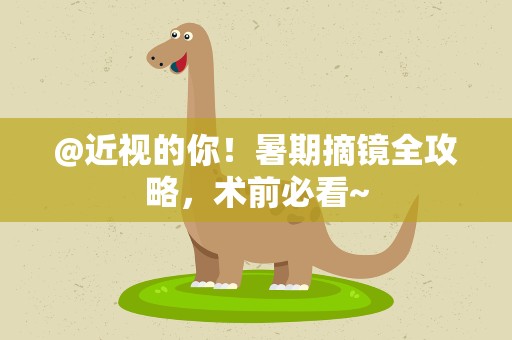@近视的你！暑期摘镜全攻略，术前必看~