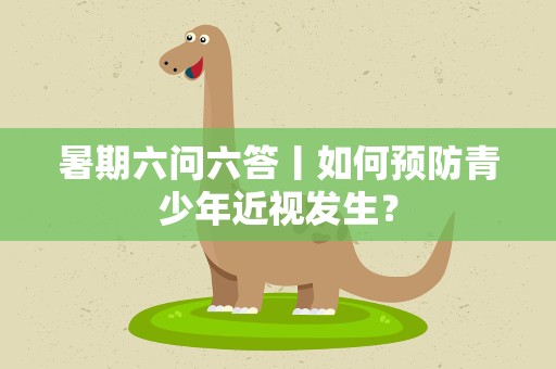 暑期六问六答丨如何预防青少年近视发生？