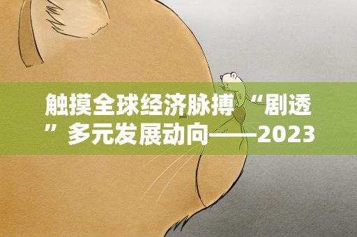 触摸全球经济脉搏 “剧透”多元发展动向——2023年夏季达沃斯论坛热点一览
