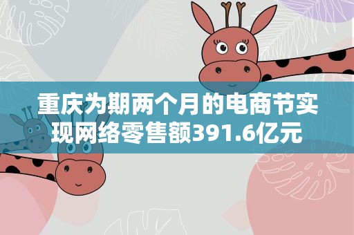 重庆为期两个月的电商节实现网络零售额391.6亿元