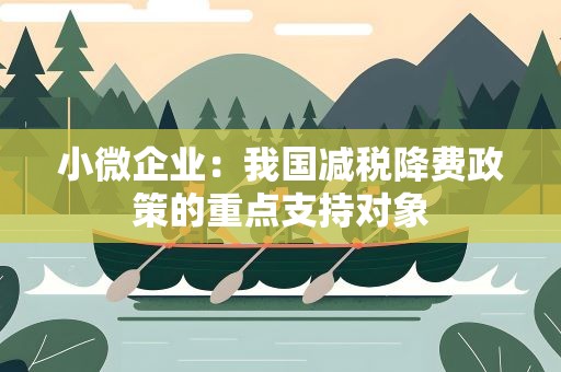 小微企业：我国减税降费政策的重点支持对象