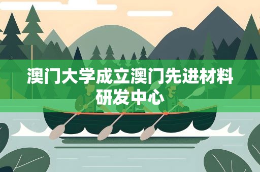 澳门大学成立澳门先进材料研发中心