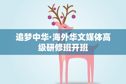 追梦中华·海外华文媒体高级研修班开班