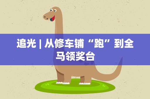 追光| 从修车铺“跑”到全马领奖台