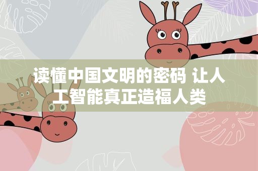 读懂中国文明的密码 让人工智能真正造福人类