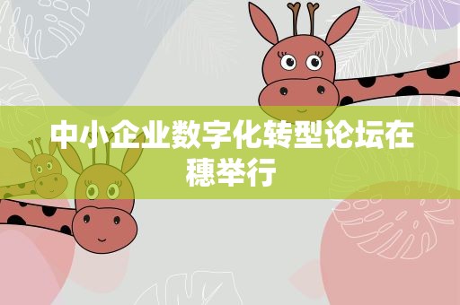中小企业数字化转型论坛在穗举行