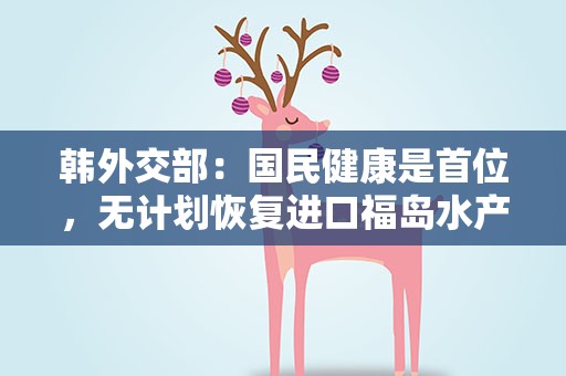 韩外交部：国民健康是首位，无计划恢复进口福岛水产品