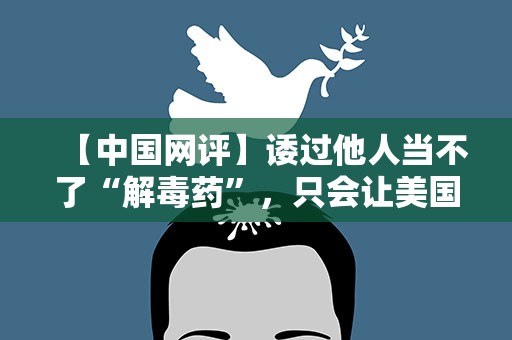 【中国网评】诿过他人当不了“解毒药”，只会让美国病入膏肓