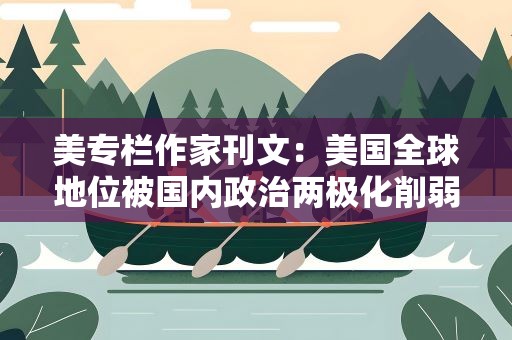美专栏作家刊文：美国全球地位被国内政治两极化削弱