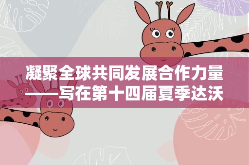 凝聚全球共同发展合作力量——写在第十四届夏季达沃斯论坛开幕之际