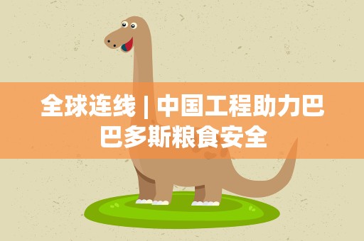 全球连线| 中国工程助力巴巴多斯粮食安全