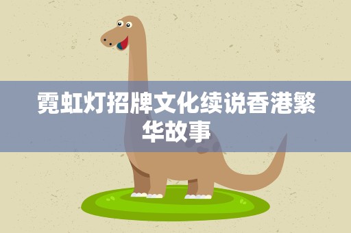 霓虹灯招牌文化续说香港繁华故事