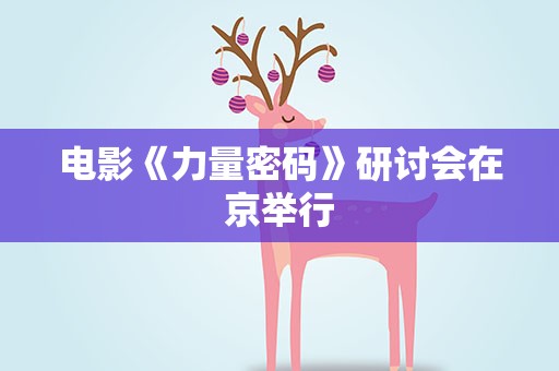 电影《力量密码》研讨会在京举行