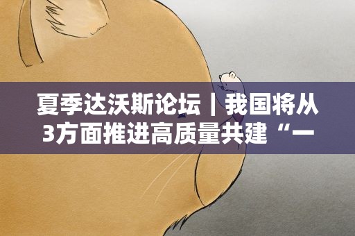 夏季达沃斯论坛｜我国将从3方面推进高质量共建“一带一路”