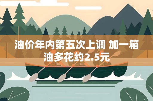 油价年内第五次上调 加一箱油多花约2.5元