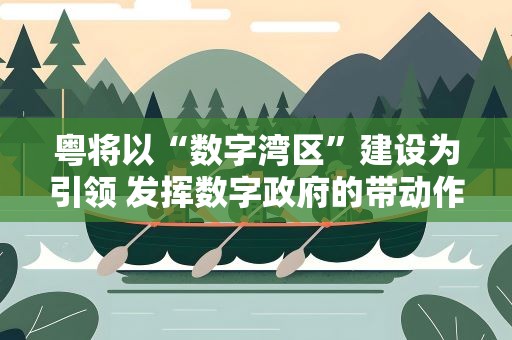 粤将以“数字湾区”建设为引领 发挥数字政府的带动作用