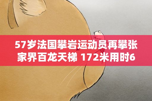 57岁法国攀岩运动员再攀张家界百龙天梯 172米用时65分钟