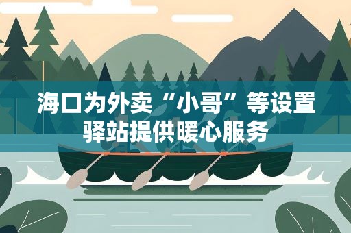 海口为外卖“小哥”等设置驿站提供暖心服务