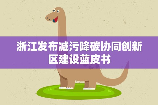 浙江发布减污降碳协同创新区建设蓝皮书