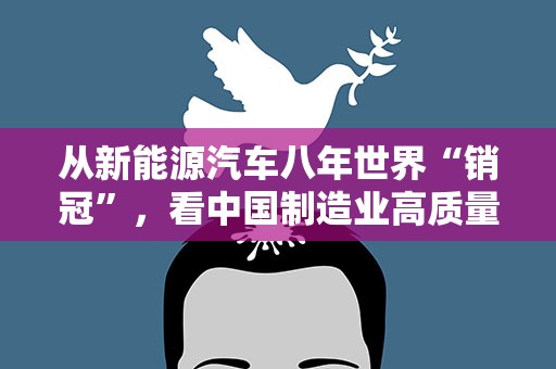 从新能源汽车八年世界“销冠”，看中国制造业高质量发展“密码”