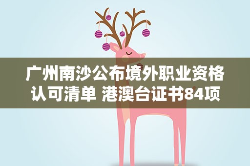 广州南沙公布境外职业资格认可清单 港澳台证书84项入列