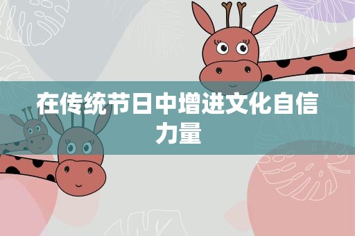 在传统节日中增进文化自信力量