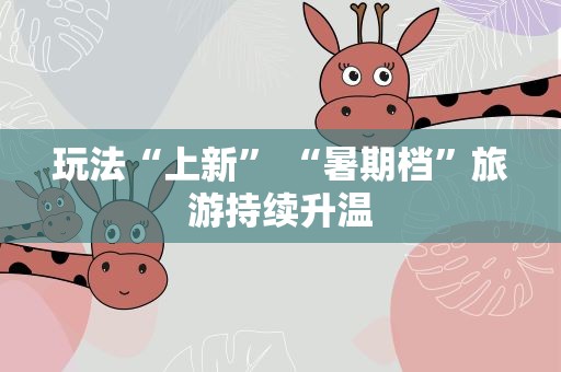 玩法“上新” “暑期档”旅游持续升温