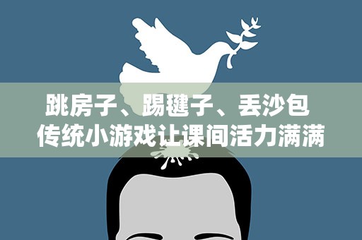 跳房子、踢毽子、丢沙包 传统小游戏让课间活力满满