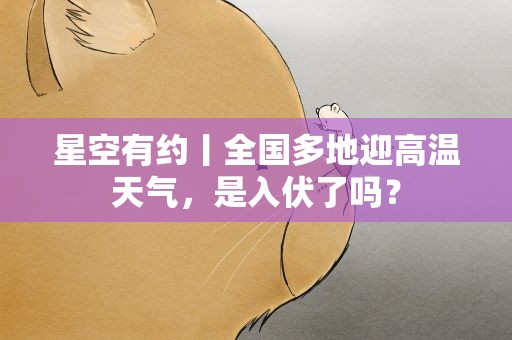 星空有约丨全国多地迎高温天气，是入伏了吗？