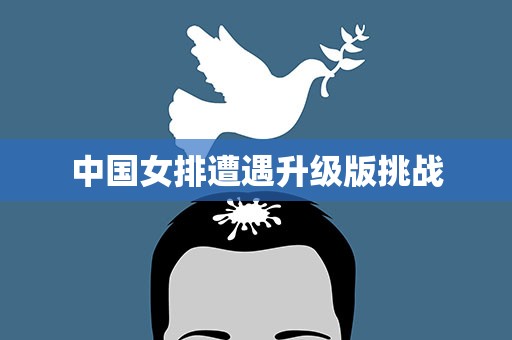 中国女排遭遇升级版挑战