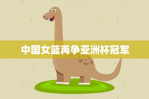 中国女篮再争亚洲杯冠军