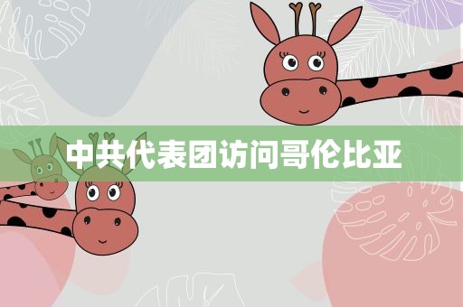 中共代表团访问哥伦比亚